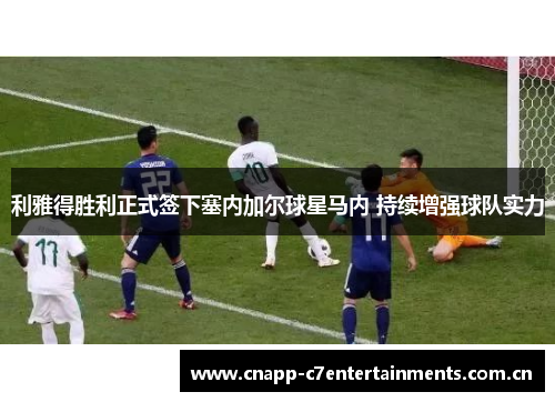利雅得胜利正式签下塞内加尔球星马内 持续增强球队实力