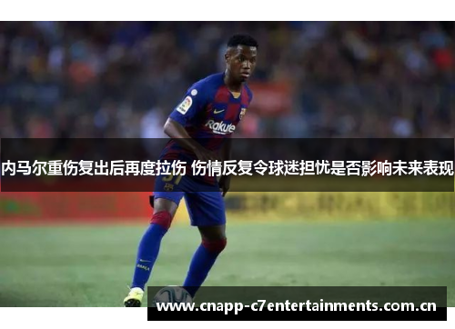 内马尔重伤复出后再度拉伤 伤情反复令球迷担忧是否影响未来表现