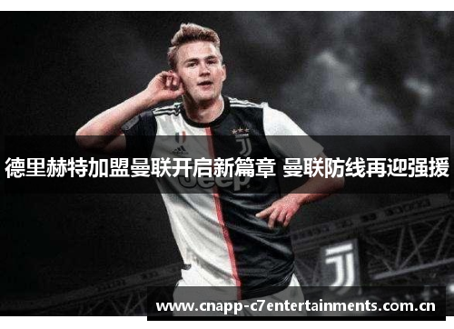 德里赫特加盟曼联开启新篇章 曼联防线再迎强援