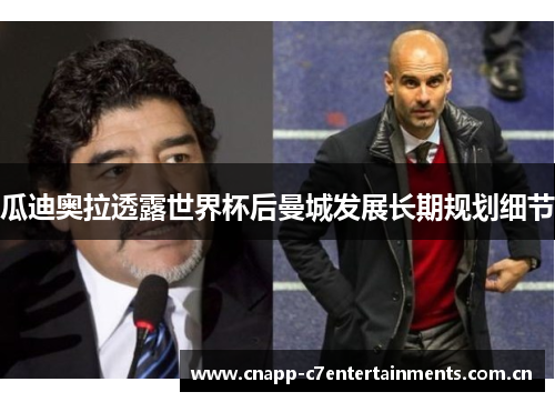 瓜迪奥拉透露世界杯后曼城发展长期规划细节