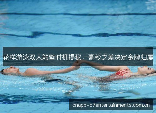 花样游泳双人触壁时机揭秘：毫秒之差决定金牌归属