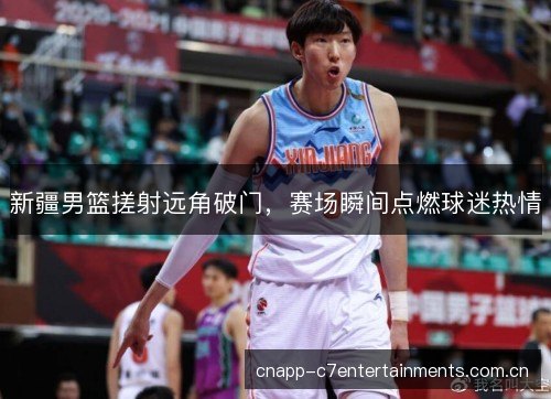 新疆男篮搓射远角破门，赛场瞬间点燃球迷热情